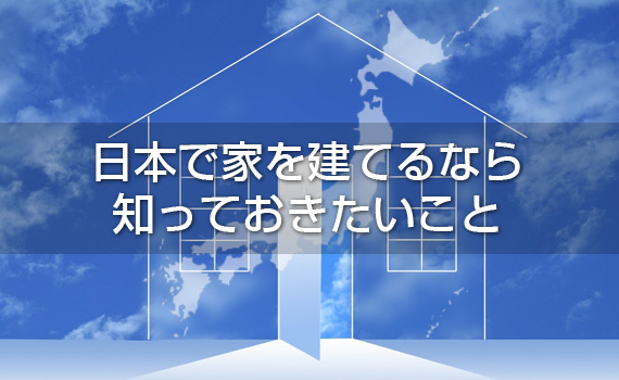 日本で家を建てるなら知っておきたいこと